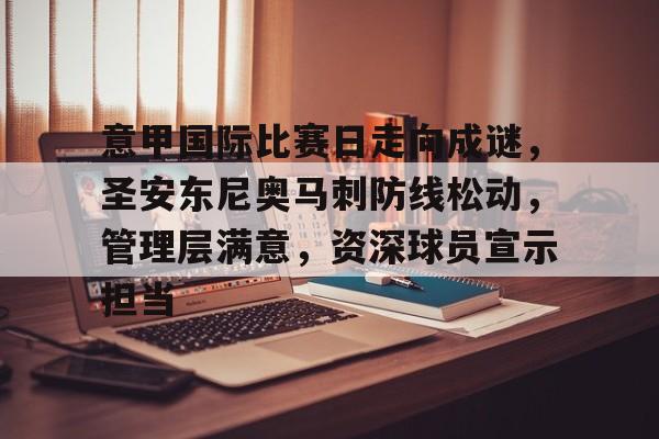 爱游戏官网-关于意甲国际比赛日走向成谜，圣安东尼奥马刺防线松动，管理层满意，资深球员宣示担当的信息